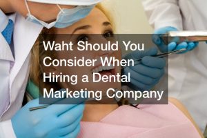 Waht Should You Consider When Hiring a Dental Marketing Company