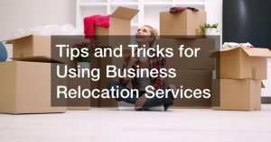 Tips and Tricks for Using Business Relocation Services