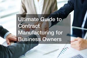 Ultimate Guide to Contract Manufacturing for Business Owners