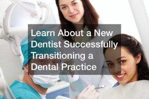 Learn About a New Dentist Successfully Transitioning a Dental Practice