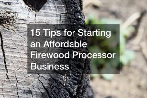 15 Tips for Starting an Affordable Firewood Processor Business