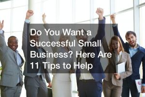 Do You Want a Successful Small Business? Here Are 11 Tips to Help