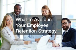 What to Avoid in Your Employee Retention Strategy