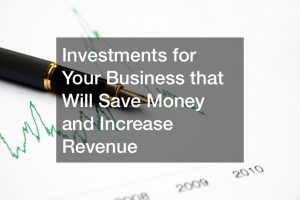 Investments for Your Business that Will Save Money and Increase Revenue