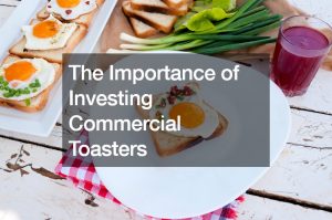 The Importance of Investing Commercial Toasters