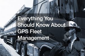 Everything You Should Know About GPS Fleet Management