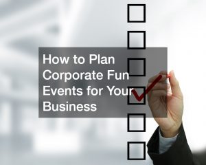 How to Plan Corporate Fun Events for Your Business