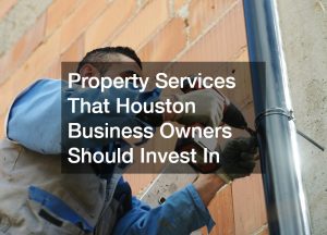 Property Services That Houston Business Owners Should Invest In