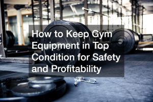 How to Keep Gym Equipment in Top Condition for Safety and Profitability