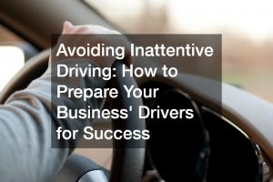 Avoiding Inattentive Driving: How to Prepare Your Business Drivers for Success