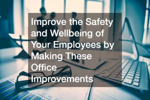 Improve the Safety and Wellbeing of Your Employees by Making These Office Improvements