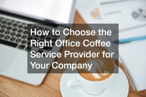 How to Choose the Right Office Coffee Service Provider for Your Company